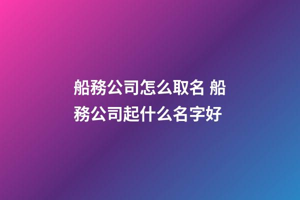 船務公司怎么取名 船務公司起什么名字好-第1張-公司起名-玄機派